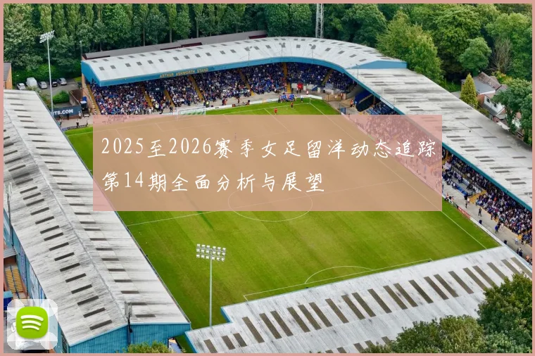 2025至2026赛季女足留洋动态追踪第14期全面分析与展望