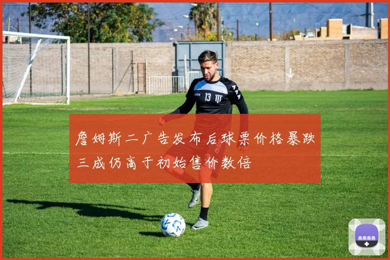 詹姆斯二广告发布后球票价格暴跌三成仍高于初始售价数倍