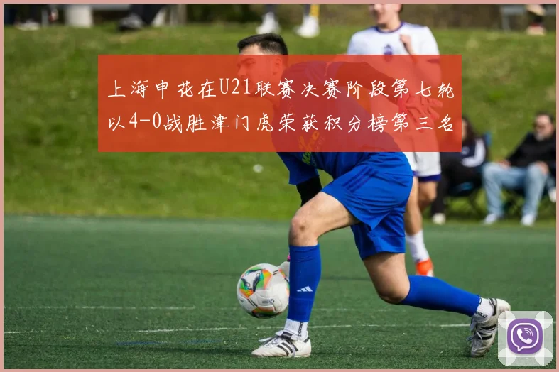 上海申花在U21联赛决赛阶段第七轮以4-0战胜津门虎荣获积分榜第三名