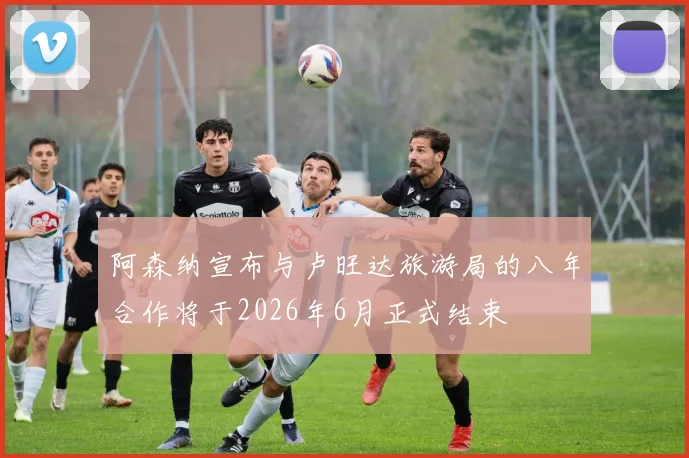 阿森纳宣布与卢旺达旅游局的八年合作将于2026年6月正式结束