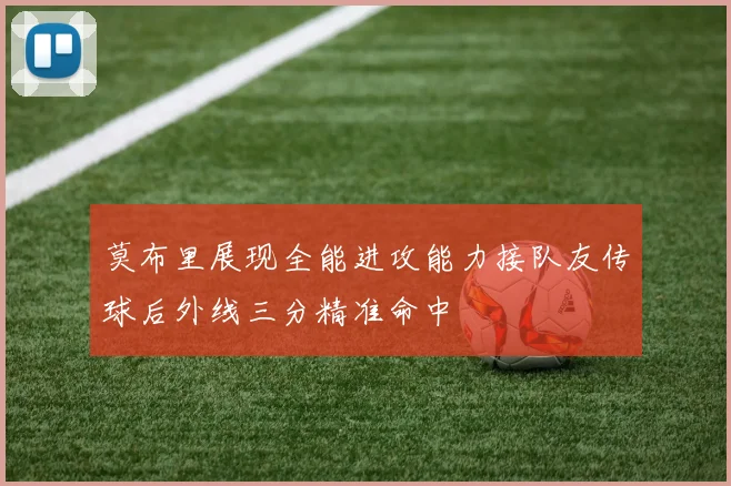 莫布里展现全能进攻能力接队友传球后外线三分精准命中