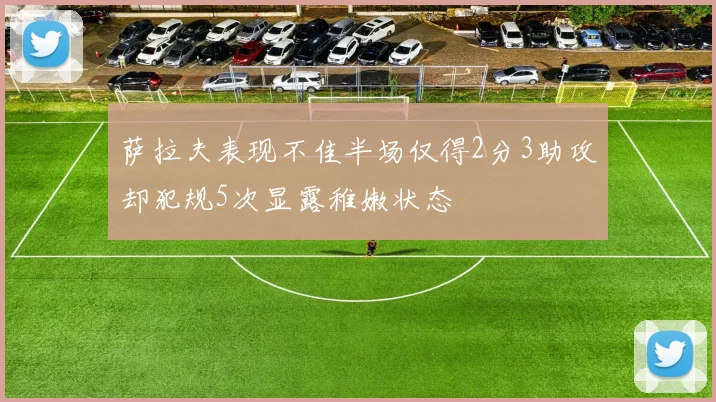 萨拉夫表现不佳半场仅得2分3助攻却犯规5次显露稚嫩状态