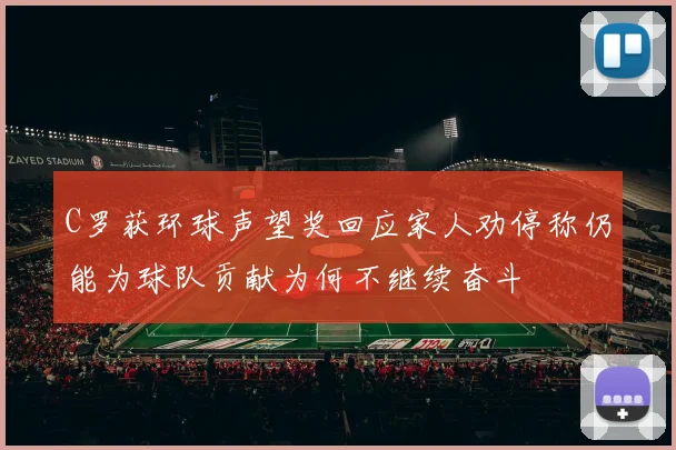 C罗获环球声望奖回应家人劝停称仍能为球队贡献为何不继续奋斗