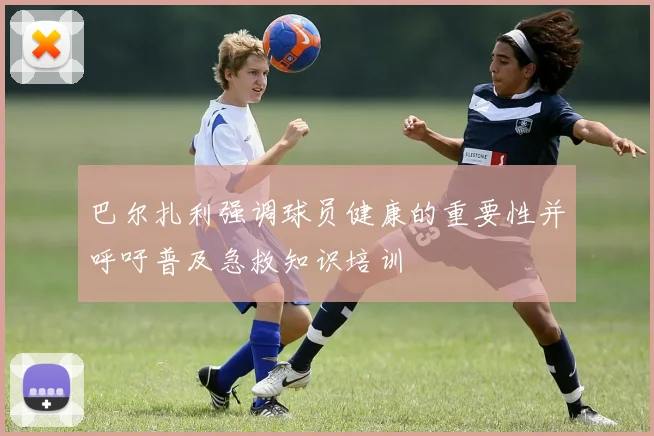巴尔扎利强调球员健康的重要性并呼吁普及急救知识培训
