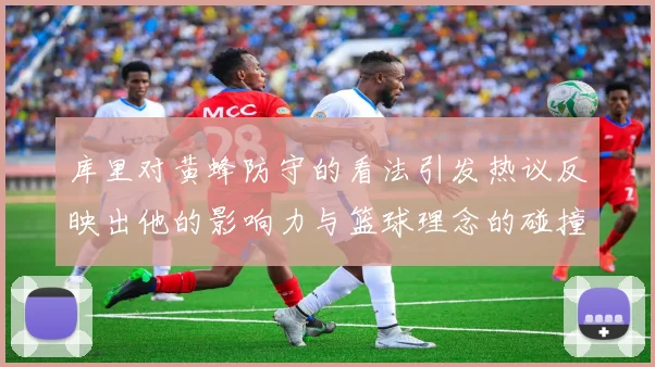 库里对黄蜂防守的看法引发热议反映出他的影响力与篮球理念的碰撞