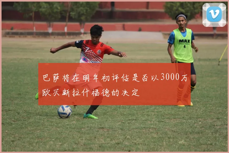 巴萨将在明年初评估是否以3000万欧买断拉什福德的决定