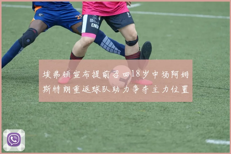 埃弗顿宣布提前召回18岁中场阿姆斯特朗重返球队助力争夺主力位置