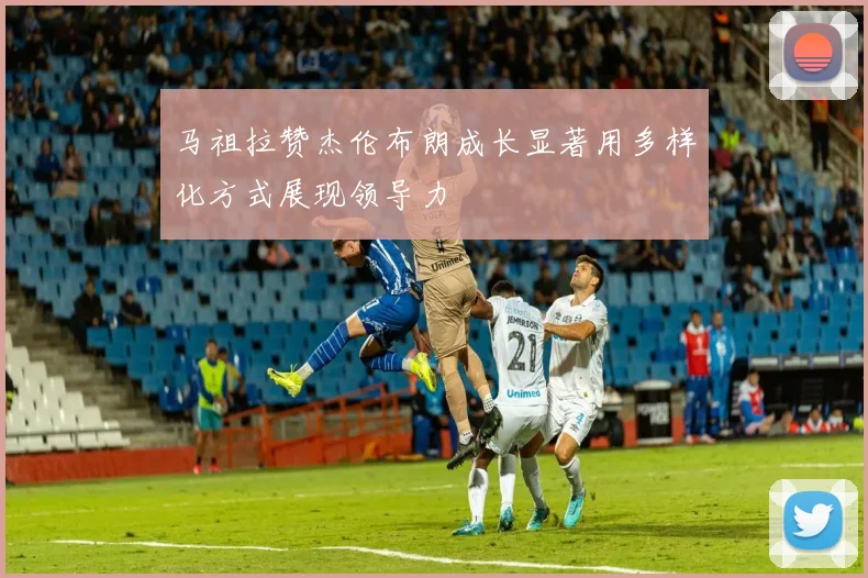 马祖拉赞杰伦布朗成长显著用多样化方式展现领导力
