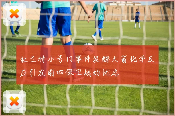 杜兰特小号门事件发酵火箭化学反应引发前四保卫战的忧虑