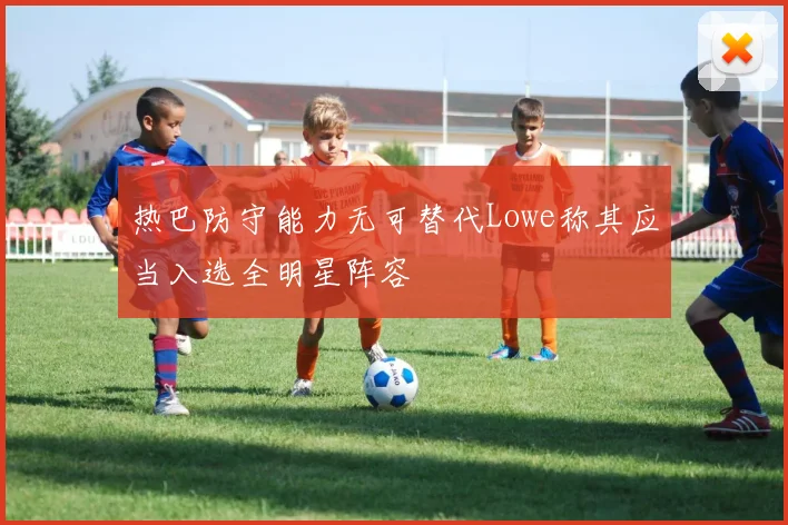 热巴防守能力无可替代Lowe称其应当入选全明星阵容