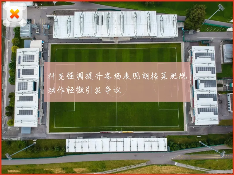 科克强调提升客场表现朗格莱犯规动作轻微引发争议